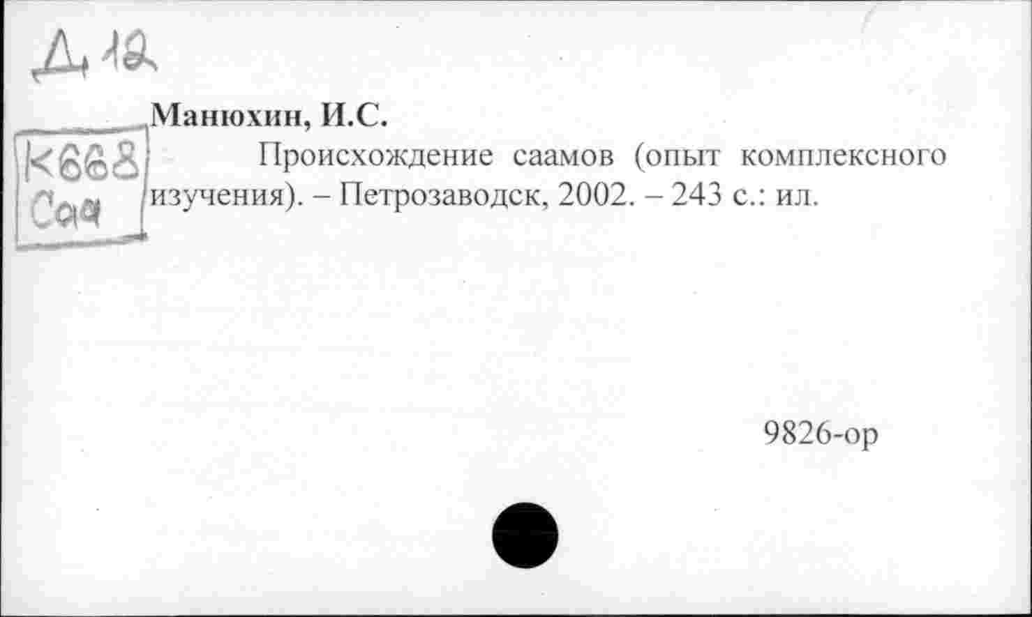 ﻿
Манюхин, И.С.
Происхождение саамов (опыт комплексного изучения). - Петрозаводск, 2002. - 243 с.: ил.

9826-ор